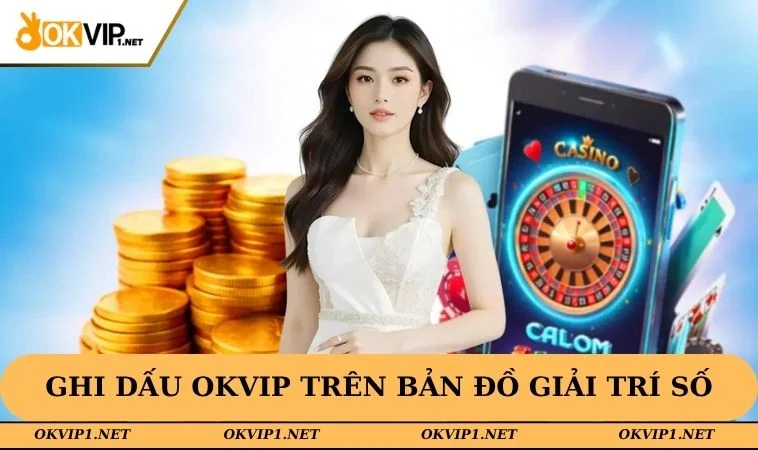 Hành trình ghi dấu OKVIP trên bản đồ giải trí số