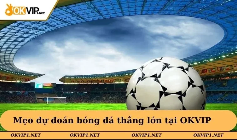Mẹo dự đoán bóng đá thắng lớn tại OKVIP