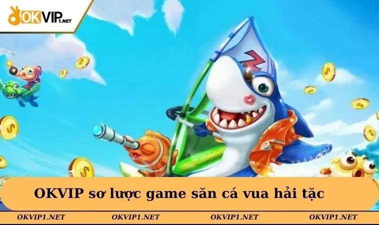 OKVIP sơ lược game săn cá vua hải tặc