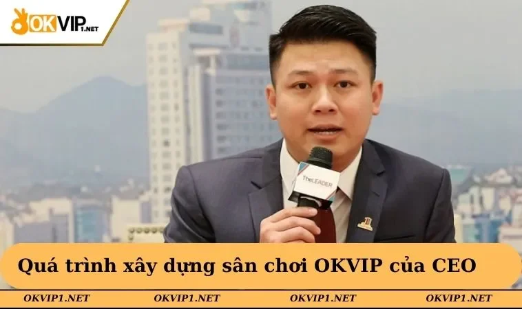 Quá trình xây dựng sân chơi OKVIP của CEO