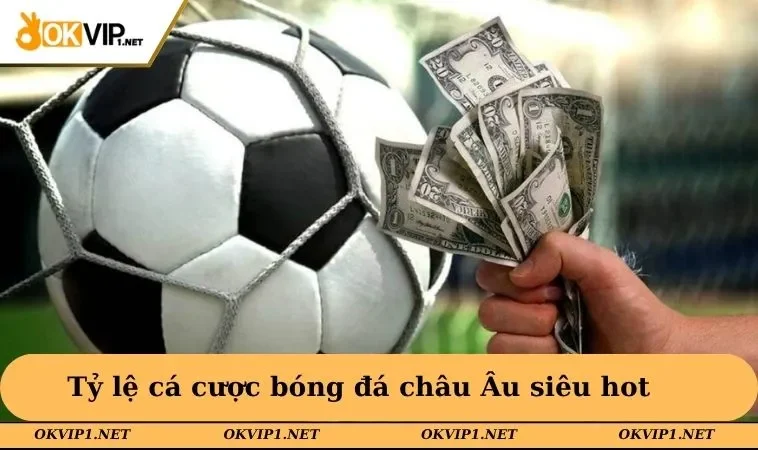 Tỷ lệ cá cược bóng đá châu Âu siêu hot